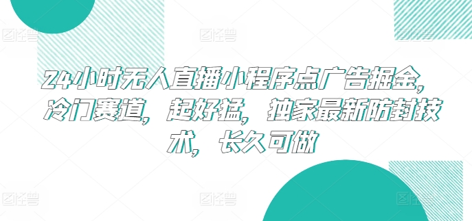 24小时无人直播小程序点广告掘金，冷门赛道，起好猛，独家最新防封技术，长久可做【揭秘】-木石资源网