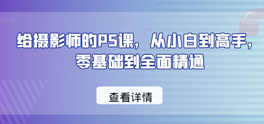 给摄影师的PS课，从小白到高手，零基础到全面精通-木石资源网