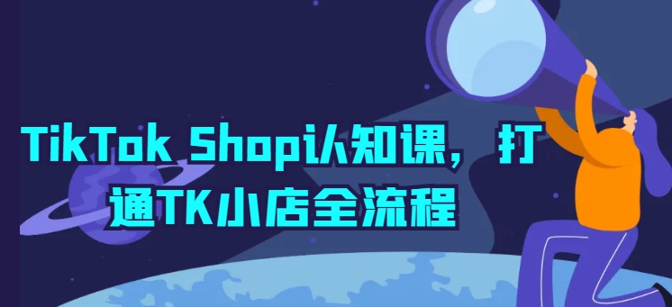 TikTok Shop认知课，打通TK小店全流程-木石资源网