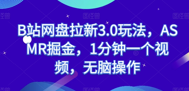B站网盘拉新3.0玩法，ASMR掘金，1分钟一个视频，无脑操作【揭秘】-木石资源网