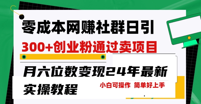 零成本网创群日引300+创业粉，卖项目月六位数变现，门槛低好上手，24年最新实操教程【揭秘】-木石资源网