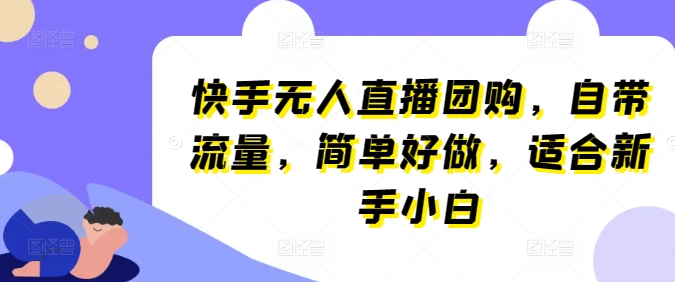 快手无人直播团购，自带流量，简单好做，适合新手小白【揭秘】-木石资源网