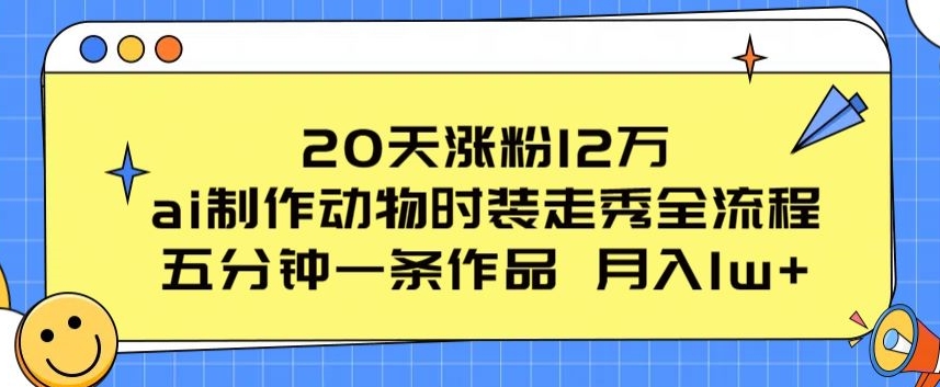 20天涨粉12万，ai制作动物时装走秀全流程，五分钟一条作品，流量大【揭秘】-木石资源网
