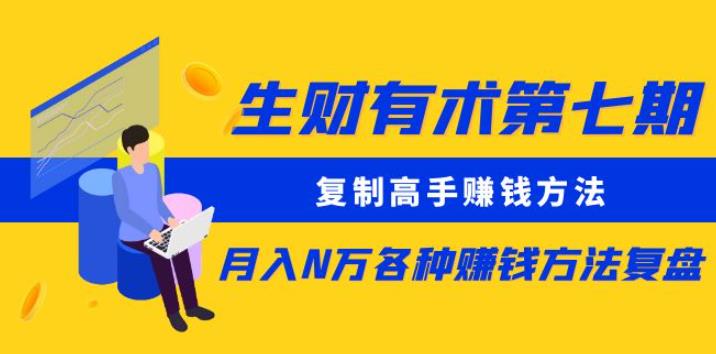 生财有术第七期：复制高手赚钱方法月入N万各种赚钱方法复盘（更新到0430）-木石资源网