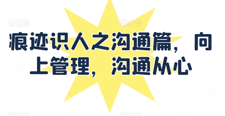 痕迹识人之沟通篇，向上管理，沟通从心-木石资源网