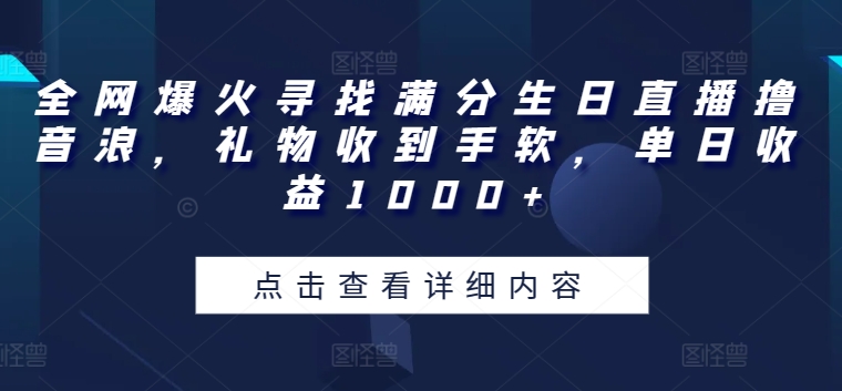 全网爆火寻找满分生日直播撸音浪，礼物收到手软，单日收益1000+【揭秘】-木石资源网