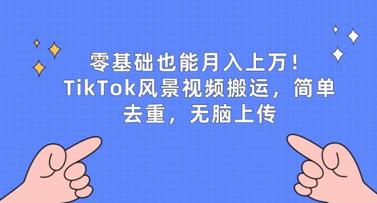 零基础也能月入上w，TikTok风景视频搬运，简单去重，无脑上传【揭秘】-木石资源网