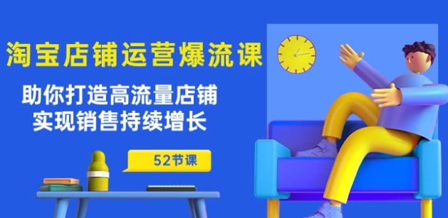 淘宝店铺运营爆流课：助你打造高流量店铺，实现销售持续增长(52节课)-木石资源网