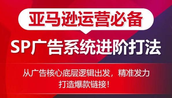 亚马逊运营必备： SP广告的系统进阶打法，从广告核心底层逻辑出发，精准发力打造爆款链接-木石资源网