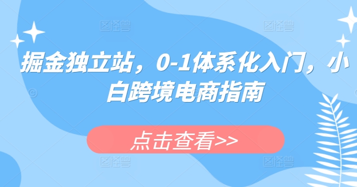 掘金独立站，0-1体系化入门，小白跨境电商指南-木石资源网