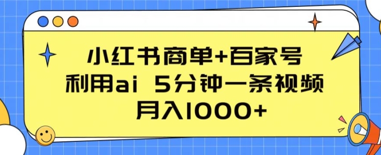 小红书商单+百家号，利用ai 5分钟一条视频，月入1000+【揭秘】-木石资源网