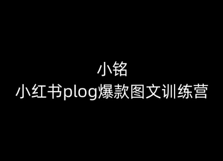 小铭-小红书plog爆款图文训练营，教你从0-1做小红书-木石资源网
