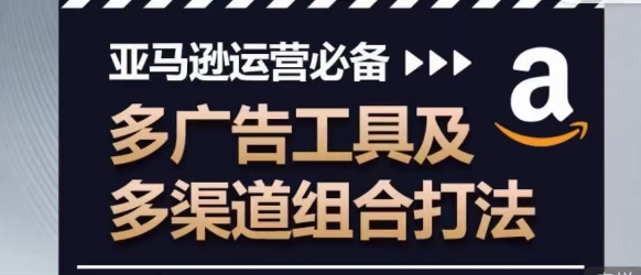 亚马逊运营必备，多广告工具及多渠道组合打法-木石资源网