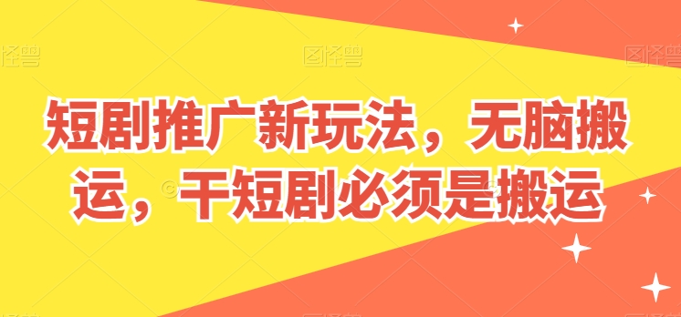 短剧推广新玩法，无脑搬运，干短剧必须是搬运【揭秘】-木石资源网
