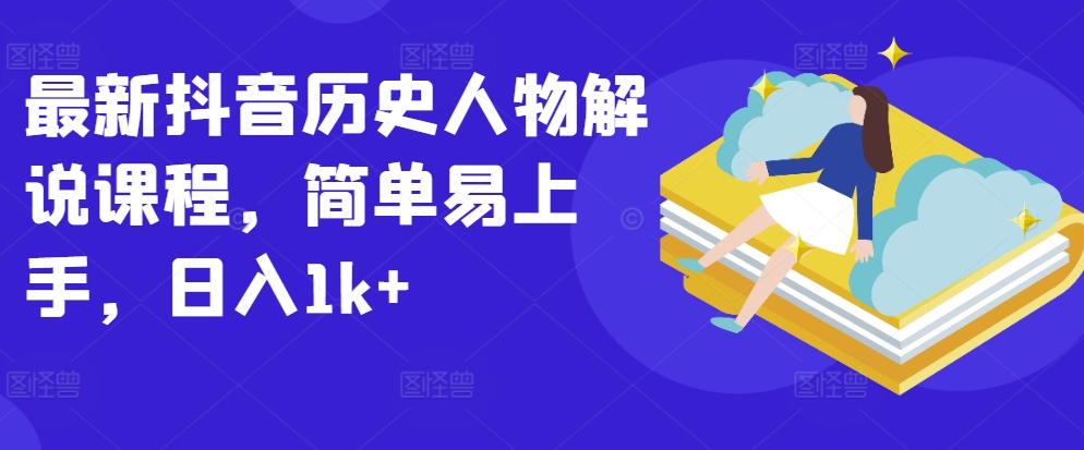 最新抖音历史人物解说课程，简单易上手，日入1k+-木石资源网