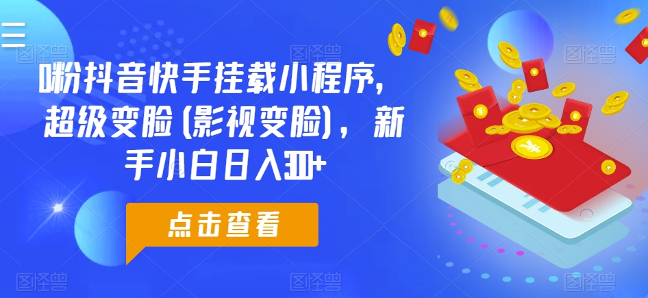0粉抖音快手挂载小程序，超级变脸(影视变脸)，新手小白日入300+【揭秘】-木石资源网