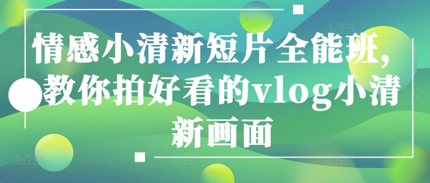 情感小清新短片全能班，教你拍好看的vlog小清新画面-木石资源网