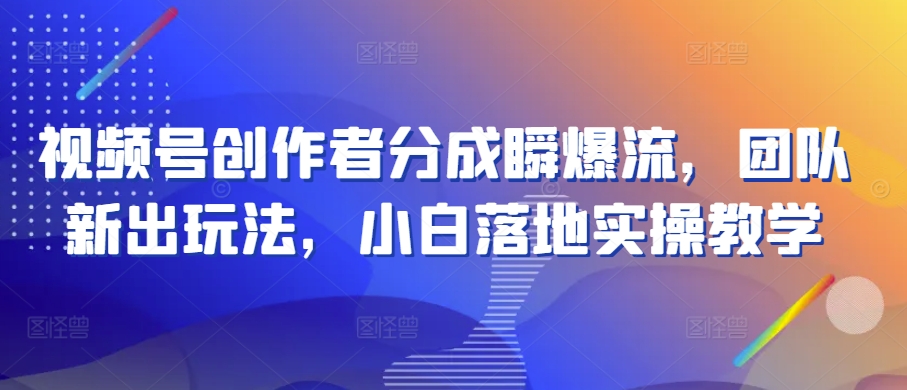 视频号创作者分成瞬爆流，团队新出玩法，小白落地实操教学【揭秘】-木石资源网