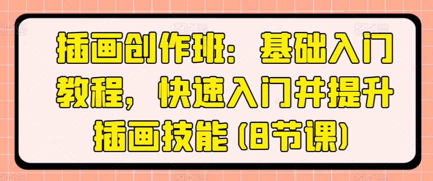 插画创作班：基础入门教程，快速入门并提升插画技能(8节课)-木石资源网