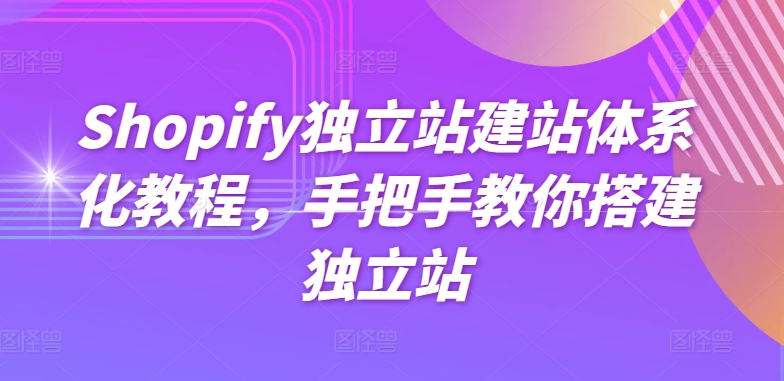Shopify独立站建站体系化教程，手把手教你搭建独立站-木石资源网