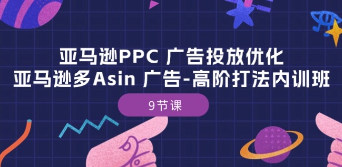亚马逊PPC 广告投放优化：亚马逊多Asin 广告-高阶打法内训班-9节课-木石资源网