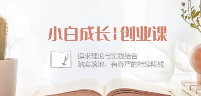 小白成长创业课：追求理论与实践结合，踏实落地，有尊严的持续赚钱-42节-木石资源网