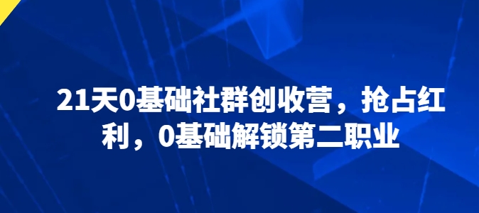 21天0基础社群创收营，抢占红利，0基础解锁第二职业-木石资源网