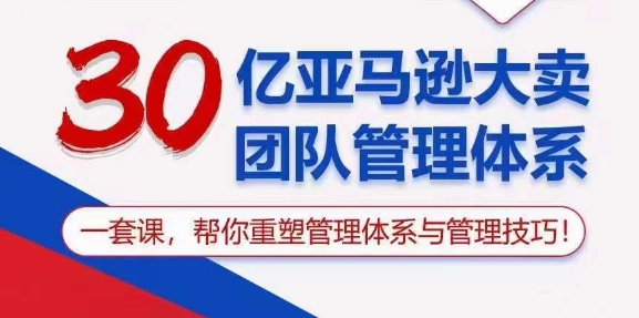30亿亚马逊大卖团队管理体系，一套课，帮你重塑管理体系与管理技巧-木石资源网