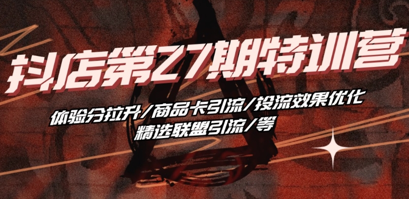 抖音小店·第27期特训营 体验分拉升/商品卡引流/投流效果优化/精选联盟引流/等-木石资源网