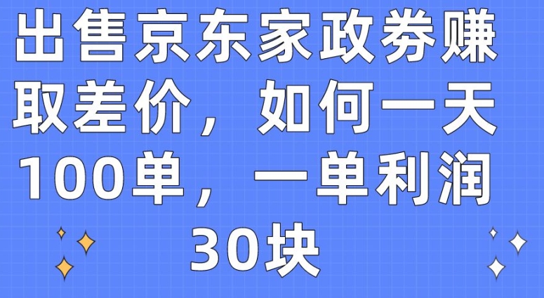 出售京东家政劵赚取差价，如何一天100单，一单利润30块【揭秘】-木石资源网