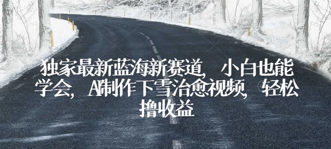 独家最新蓝海新赛道，小白也能学会，AI制作下雪治愈视频，轻松撸收益【揭秘】-木石资源网