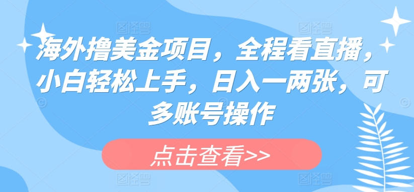 海外撸美金项目，全程看直播，小白轻松上手，日入一两张，可多账号操作【揭秘】-木石资源网