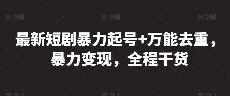 最新短剧暴力起号+万能去重，暴力变现，全程干货【揭秘】-木石资源网