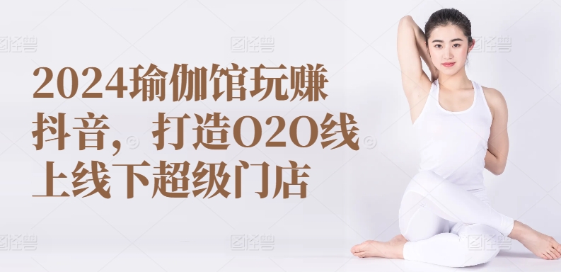 2024瑜伽馆玩赚抖音，打造O2O线上线下超级门店-木石资源网