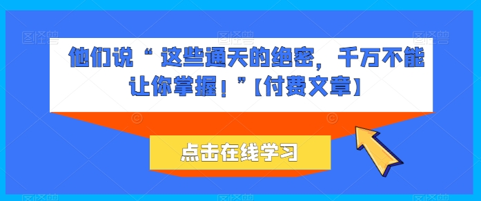 他们说 “ 这些通天的绝密，千万不能让你掌握! ”【付费文章】-木石资源网
