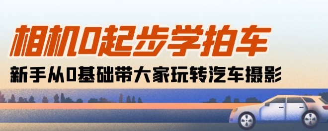 相机0起步学拍车：新手从0基础带大家玩转汽车摄影(18节课)-木石资源网