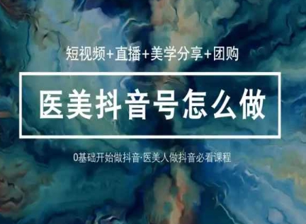 玩转医美抖音短视频与直播，36堂网课学逻辑(短视频+直播+美学分享+团购)-木石资源网