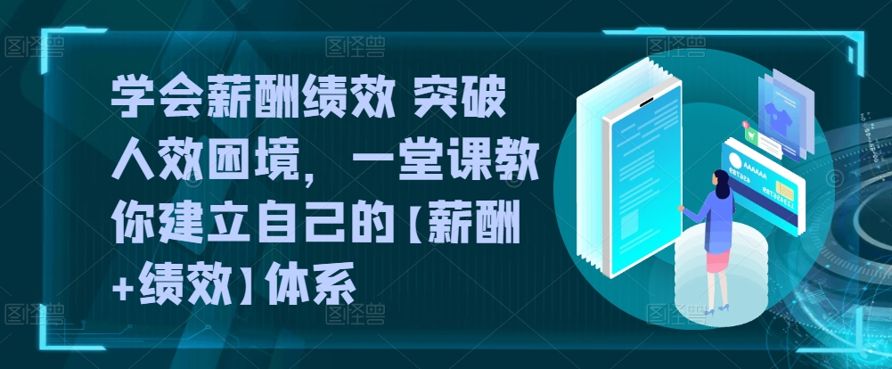 学会薪酬绩效 突破人效困境，​一堂课教你建立自己的【薪酬+绩效】体系-木石资源网