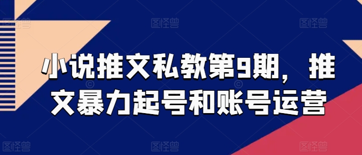 小说推文私教第9期，推文暴力起号和账号运营-木石资源网