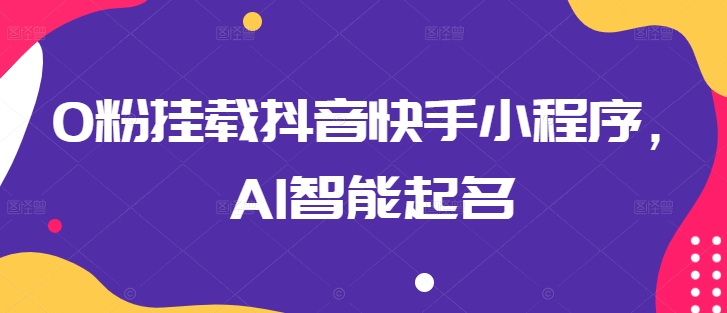 0粉挂载抖音快手小程序，AI智能起名-木石资源网