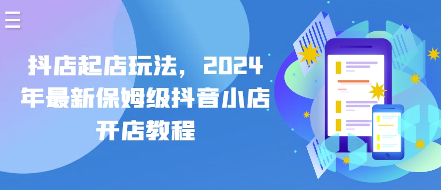 抖店起店玩法，2024年最新保姆级抖音小店开店教程-木石资源网
