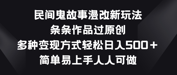 民间鬼故事漫改新玩法，条条作品过原创，多种变现方式，简单易上手人人可做【揭秘】-木石资源网