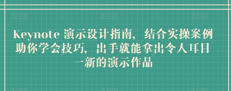 Keynote 演示设计指南，结合实操案例助你学会技巧，出手就能拿出令人耳目一新的演示作品-木石资源网