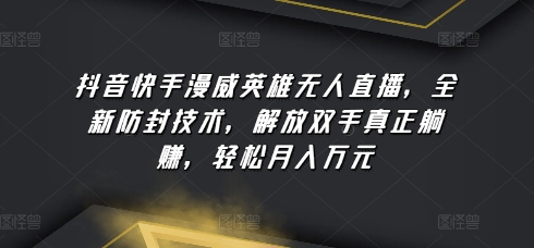 抖音快手漫威英雄无人直播，全新防封技术，解放双手真正躺赚，轻松月入万元【揭秘】-木石资源网