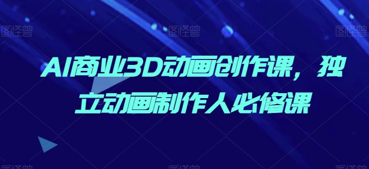 AI商业3D动画创作课，独立动画制作人必修课-木石资源网