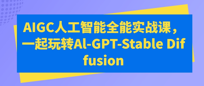 AIGC人工智能全能实战课，一起玩转Al-GPT-Stable Diffusion-木石资源网