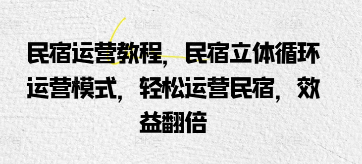 民宿运营教程，民宿立体循环运营模式，轻松运营民宿，效益翻倍-木石资源网
