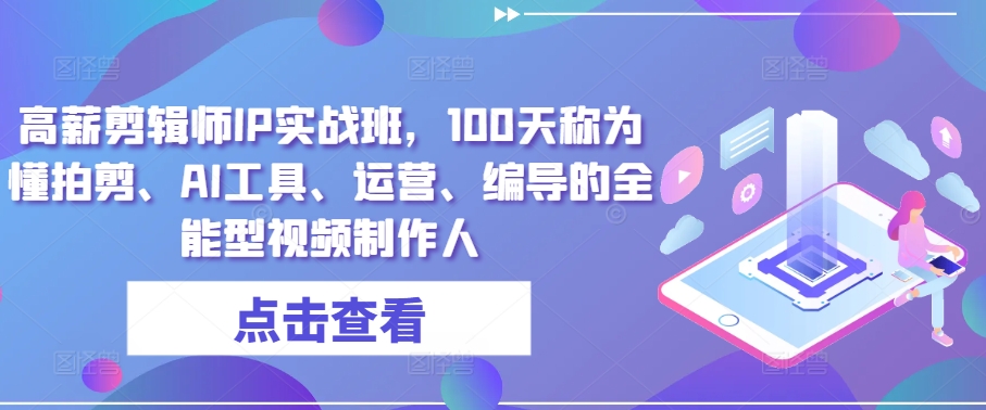 高薪剪辑师IP实战班，100天称为懂拍剪、AI工具、运营、编导的全能型视频制作人-木石资源网