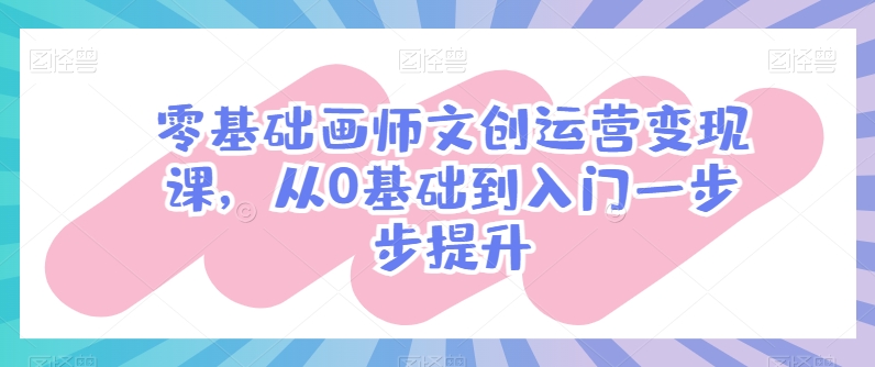 零基础画师文创运营变现课，从0基础到入门一步步提升-木石资源网
