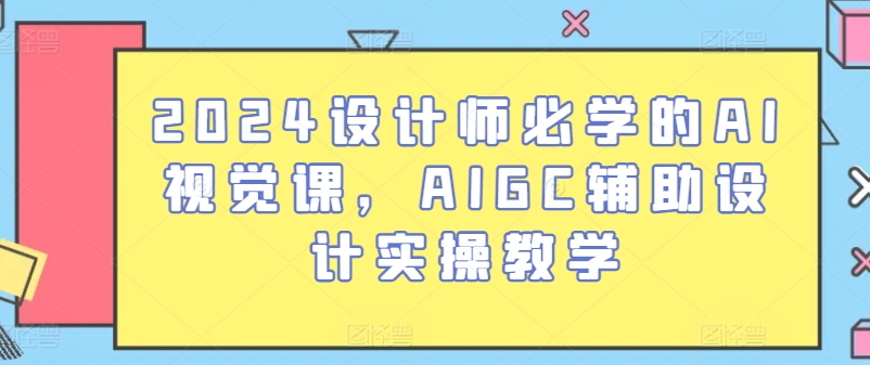 2024设计师必学的AI视觉课，AIGC辅助设计实操教学-木石资源网